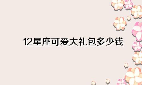 12星座可爱大礼包多少钱