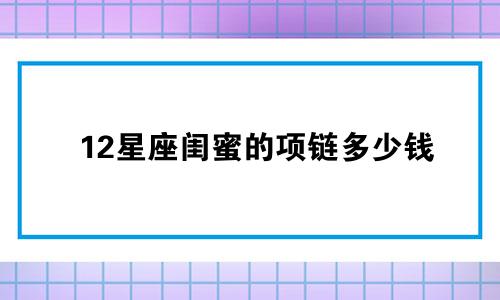 12星座闺蜜的项链多少钱