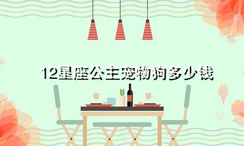 12星座公主宠物狗多少钱