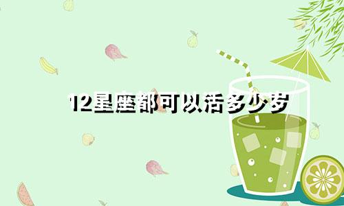 12星座都可以活多少岁