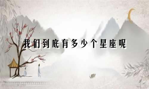 我们到底有多少个星座呢