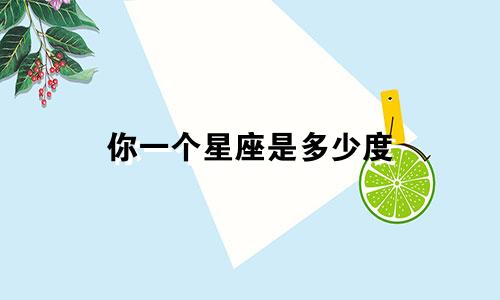 你一个星座是多少度