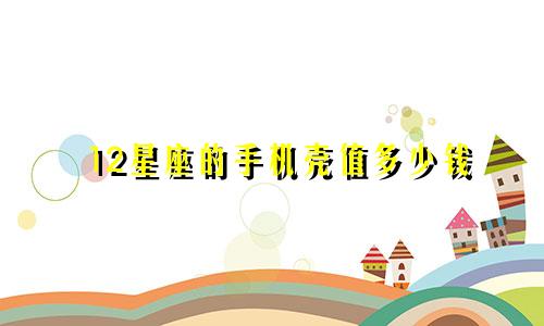 12星座的手机壳值多少钱