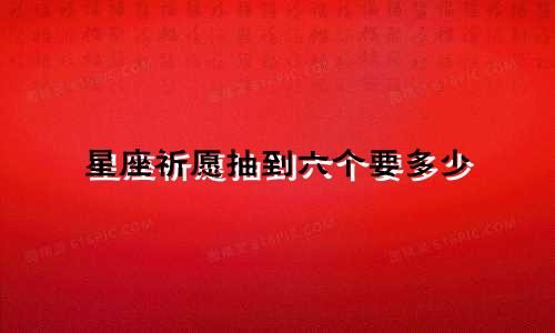 星座祈愿抽到六个要多少