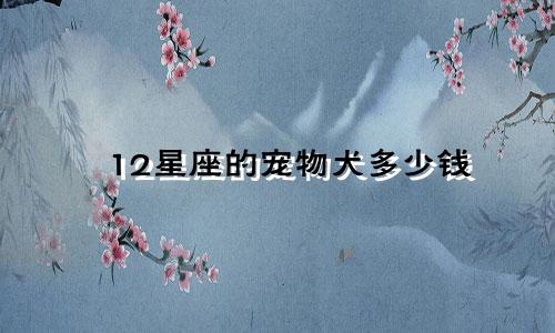 12星座的宠物犬多少钱