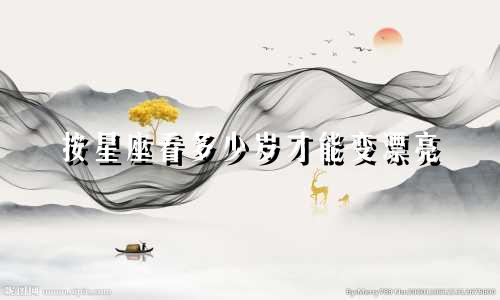 按星座看多少岁才能变漂亮