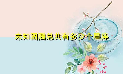 未知图腾总共有多少个星座