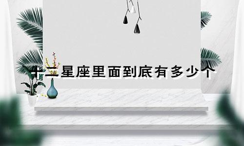 十二星座里面到底有多少个