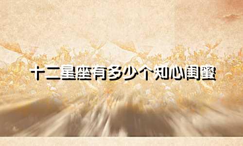 十二星座有多少个知心闺蜜