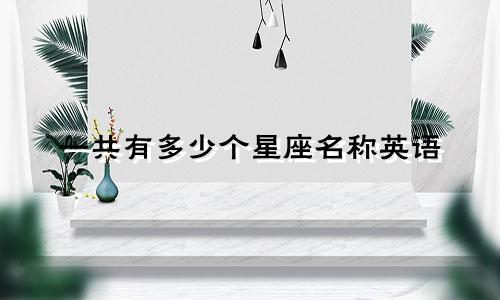 一共有多少个星座名称英语