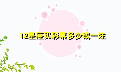 12星座买彩票多少钱一注