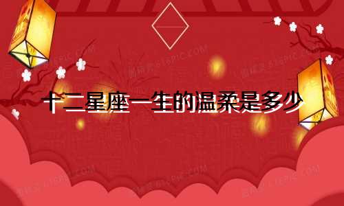 十二星座一生的温柔是多少