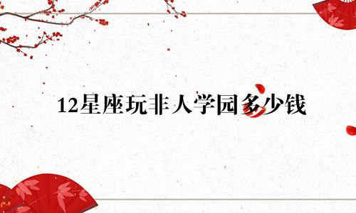 12星座玩非人学园多少钱