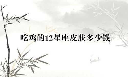 吃鸡的12星座皮肤多少钱