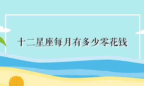十二星座每月有多少零花钱