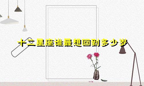 十二星座谁最想回到多少岁