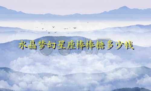 水晶梦幻星座棒棒糖多少钱