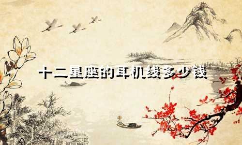 十二星座的耳机线多少钱