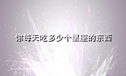 你每天吃多少个星座的东西