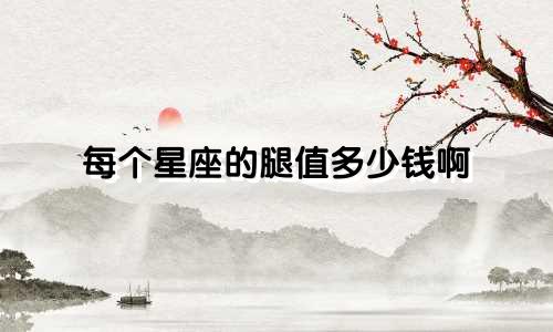 每个星座的腿值多少钱啊
