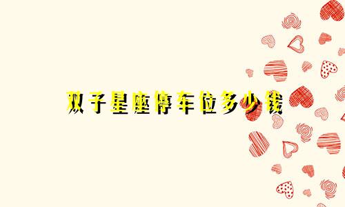 双子星座停车位多少钱