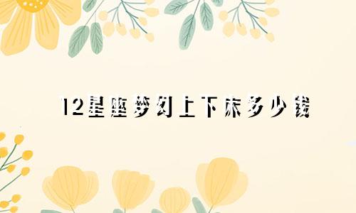 12星座梦幻上下床多少钱