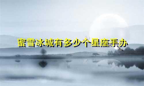 蜜雪冰城有多少个星座手办