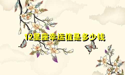 12星座幸运值是多少钱