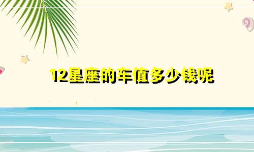 12星座的车值多少钱呢