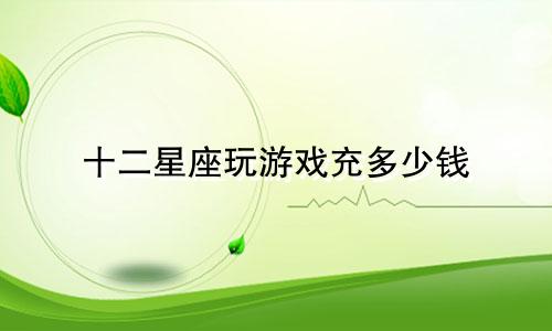 十二星座玩游戏充多少钱