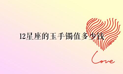 12星座的玉手镯值多少钱