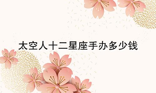 太空人十二星座手办多少钱