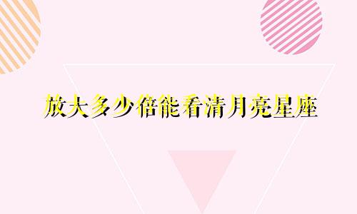 放大多少倍能看清月亮星座