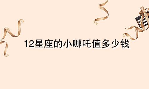 12星座的小哪吒值多少钱