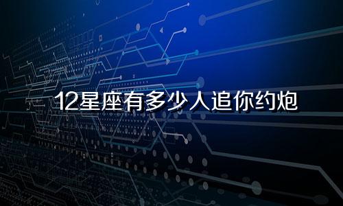 12星座有多少人追你约炮