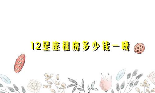 12星座租房多少钱一晚