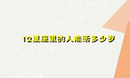 12星座里的人能活多少岁