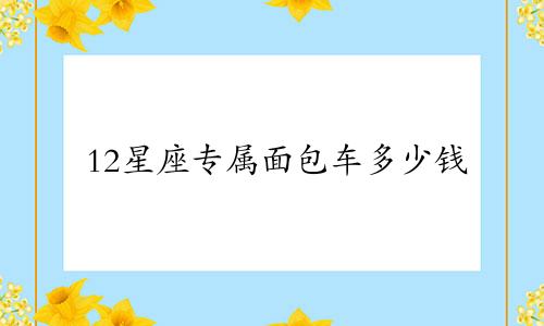 12星座专属面包车多少钱