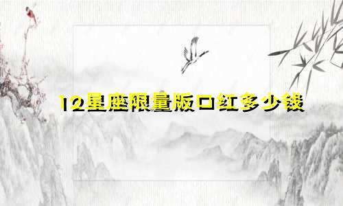 12星座限量版口红多少钱