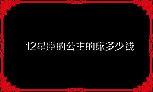 12星座的公主的床多少钱