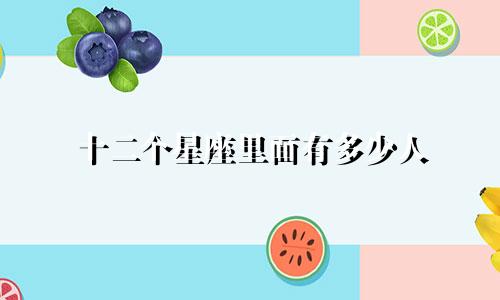 十二个星座里面有多少人