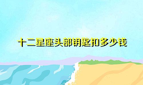 十二星座头部钥匙扣多少钱
