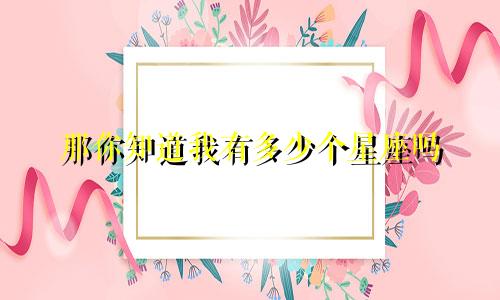 那你知道我有多少个星座吗