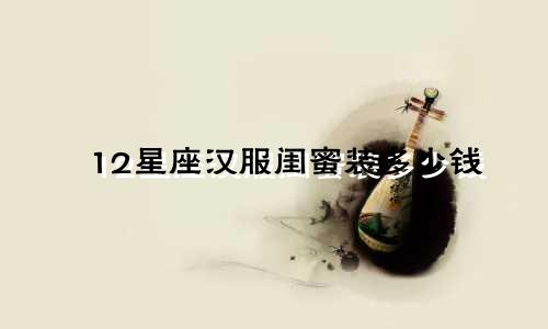 12星座汉服闺蜜装多少钱