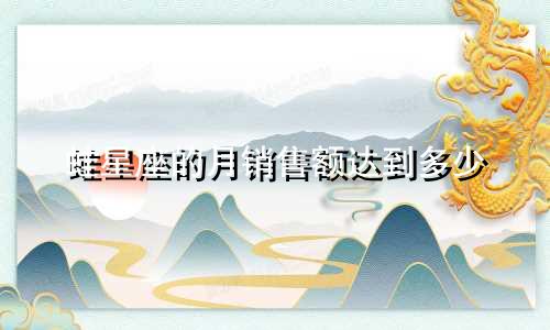 蛙星座的月销售额达到多少