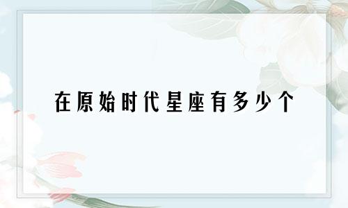 在原始时代星座有多少个