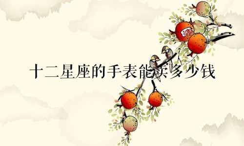 十二星座的手表能卖多少钱