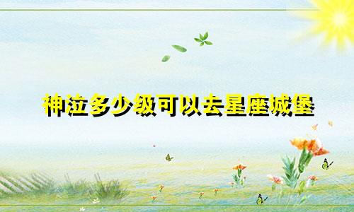 神泣多少级可以去星座城堡