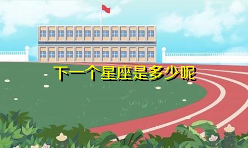 下一个星座是多少呢