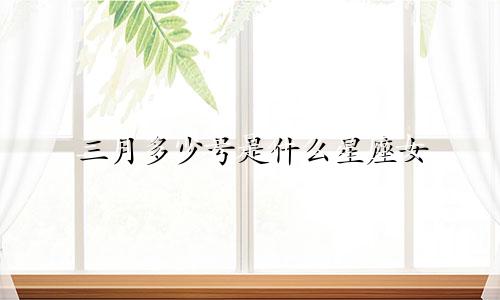 三月多少号是什么星座女
